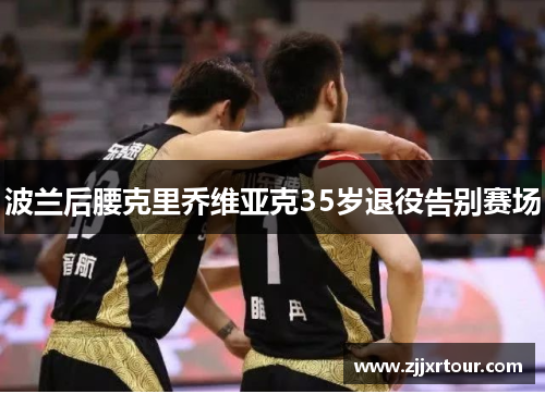 波兰后腰克里乔维亚克35岁退役告别赛场