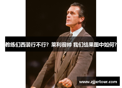 教练们西装行不行？莱利很帅 我们结果图中如何？